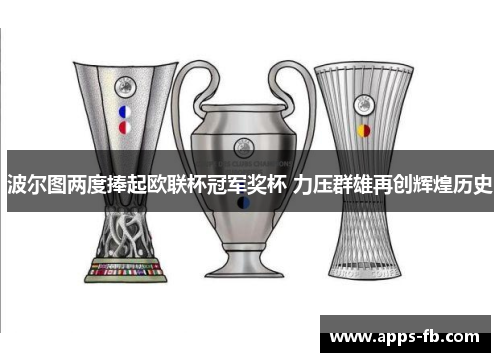 波尔图两度捧起欧联杯冠军奖杯 力压群雄再创辉煌历史