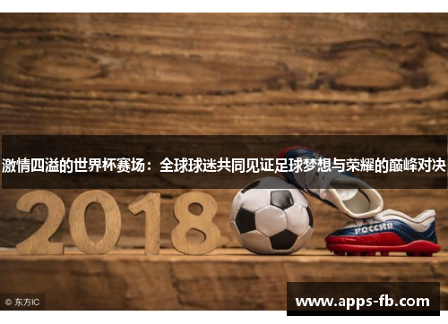 激情四溢的世界杯赛场：全球球迷共同见证足球梦想与荣耀的巅峰对决