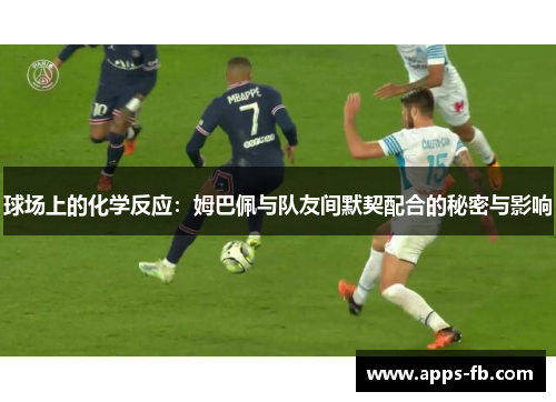 球场上的化学反应：姆巴佩与队友间默契配合的秘密与影响