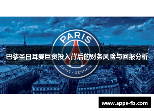 巴黎圣日耳曼巨资投入背后的财务风险与回报分析