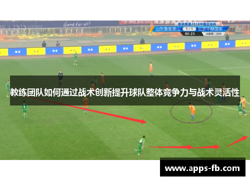 教练团队如何通过战术创新提升球队整体竞争力与战术灵活性