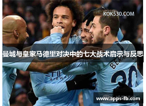 曼城与皇家马德里对决中的七大战术启示与反思