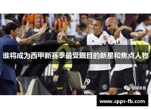 谁将成为西甲新赛季最受瞩目的新星和焦点人物