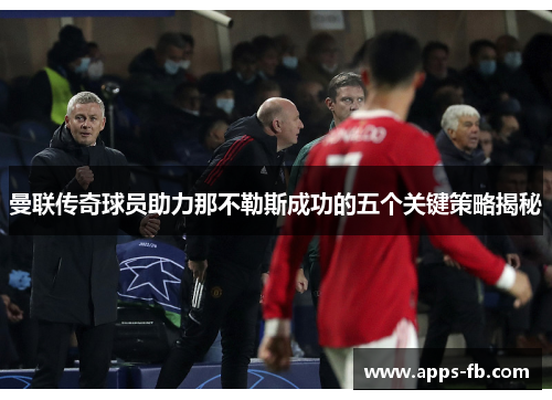 曼联传奇球员助力那不勒斯成功的五个关键策略揭秘