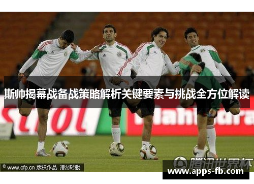 斯帅揭幕战备战策略解析关键要素与挑战全方位解读