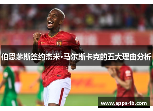 伯恩茅斯签约杰米·马尔斯卡克的五大理由分析