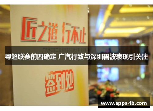 粤超联赛前四确定 广汽行致与深圳碧波表现引关注