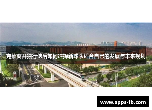 克莱离开独行侠后如何选择新球队适合自己的发展与未来规划