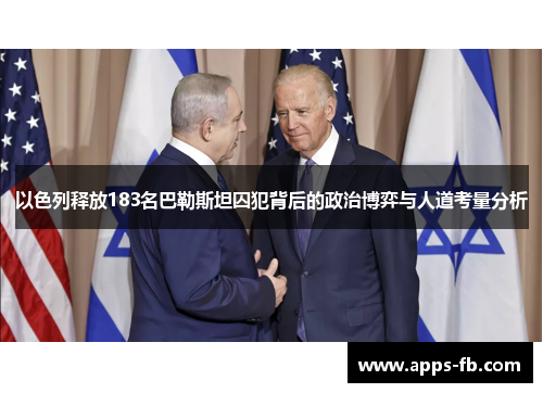 以色列释放183名巴勒斯坦囚犯背后的政治博弈与人道考量分析