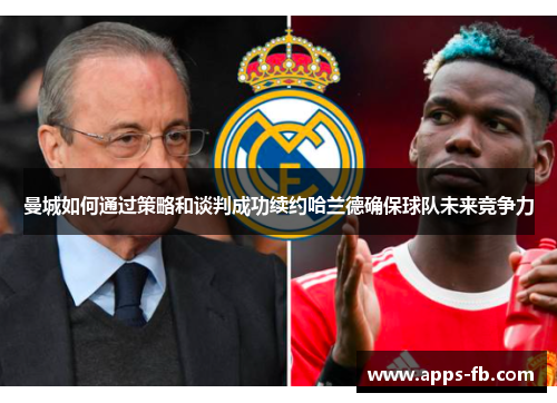 曼城如何通过策略和谈判成功续约哈兰德确保球队未来竞争力