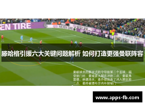 滕哈格引援六大关键问题解析 如何打造更强曼联阵容