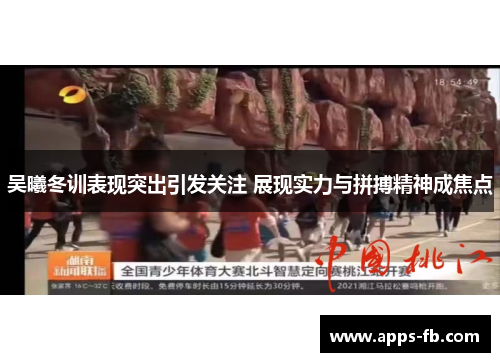 吴曦冬训表现突出引发关注 展现实力与拼搏精神成焦点