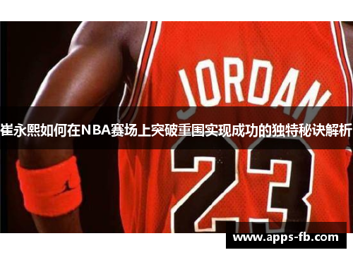 崔永熙如何在NBA赛场上突破重围实现成功的独特秘诀解析