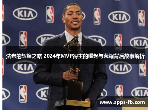 法老的辉煌之路 2024年MVP得主的崛起与荣耀背后故事解析