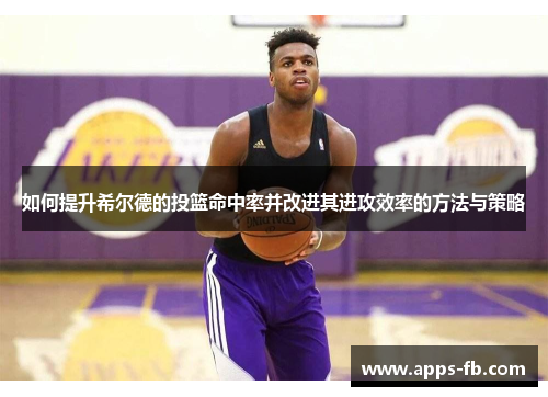 如何提升希尔德的投篮命中率并改进其进攻效率的方法与策略