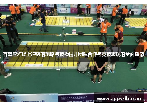 有效应对场上冲突的策略与技巧提升团队合作与竞技表现的全面指南