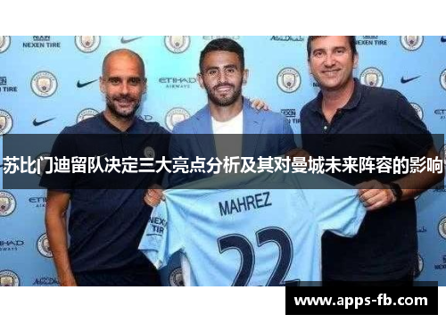 苏比门迪留队决定三大亮点分析及其对曼城未来阵容的影响