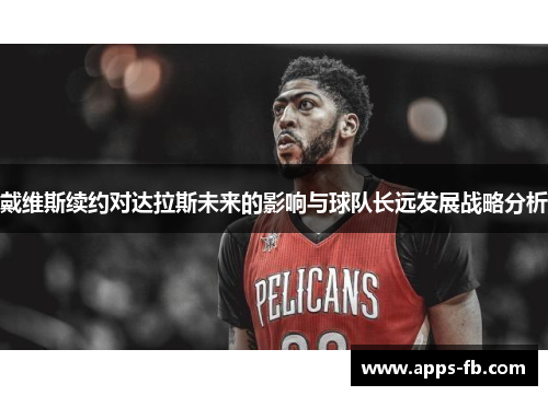 戴维斯续约对达拉斯未来的影响与球队长远发展战略分析
