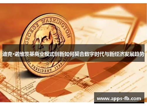迪克·诺维茨基商业模式创新如何契合数字时代与新经济发展趋势