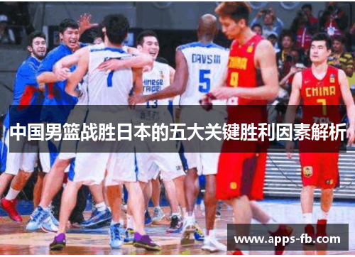 中国男篮战胜日本的五大关键胜利因素解析