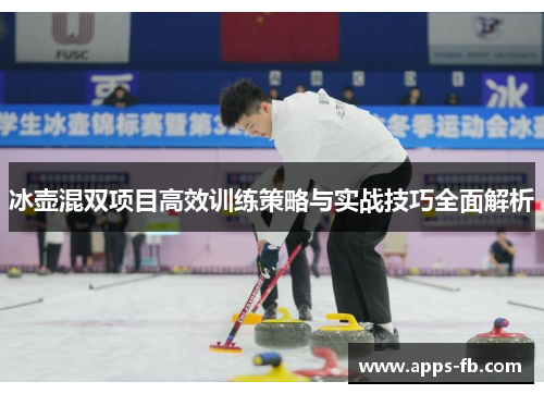冰壶混双项目高效训练策略与实战技巧全面解析