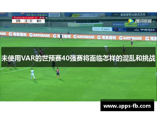 未使用VAR的世预赛40强赛将面临怎样的混乱和挑战