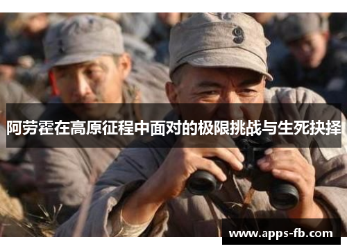 阿劳霍在高原征程中面对的极限挑战与生死抉择