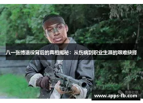 八一张博退役背后的真相揭秘：从伤病到职业生涯的艰难抉择