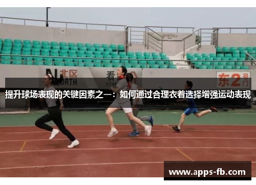 提升球场表现的关键因素之一：如何通过合理衣着选择增强运动表现