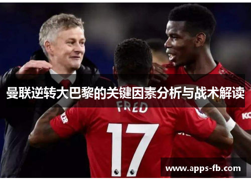 曼联逆转大巴黎的关键因素分析与战术解读