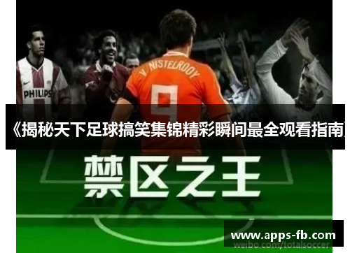 《揭秘天下足球搞笑集锦精彩瞬间最全观看指南》