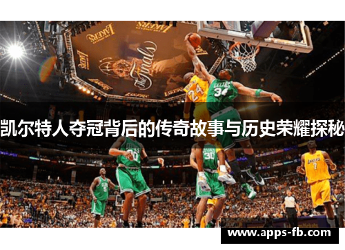 凯尔特人夺冠背后的传奇故事与历史荣耀探秘