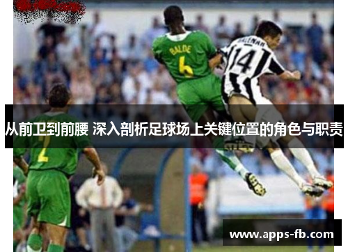 从前卫到前腰 深入剖析足球场上关键位置的角色与职责