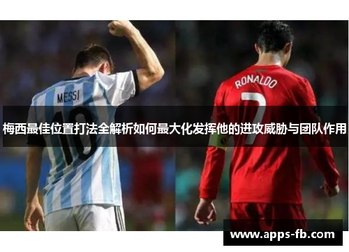 梅西最佳位置打法全解析如何最大化发挥他的进攻威胁与团队作用