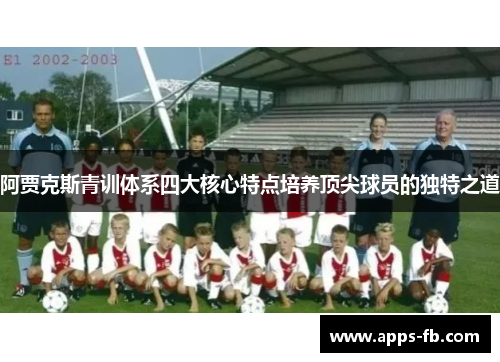 阿贾克斯青训体系四大核心特点培养顶尖球员的独特之道